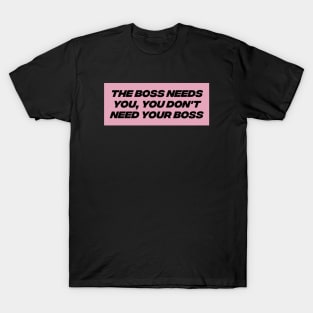 Boss Needs You, You Don't Need Your Boss - Workers Rights T-Shirt